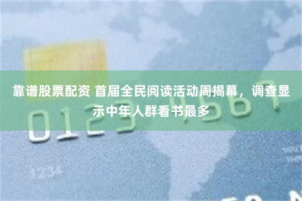 靠谱股票配资 首届全民阅读活动周揭幕，调查显示中年人群看书最多