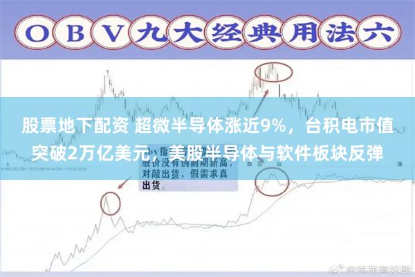 股票地下配资 超微半导体涨近9%，台积电市值突破2万亿美元，美股半导体与软件板块反弹