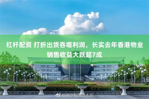 杠杆配资 打折出货吞噬利润,长实去年香港物业销售收益大跌超7成