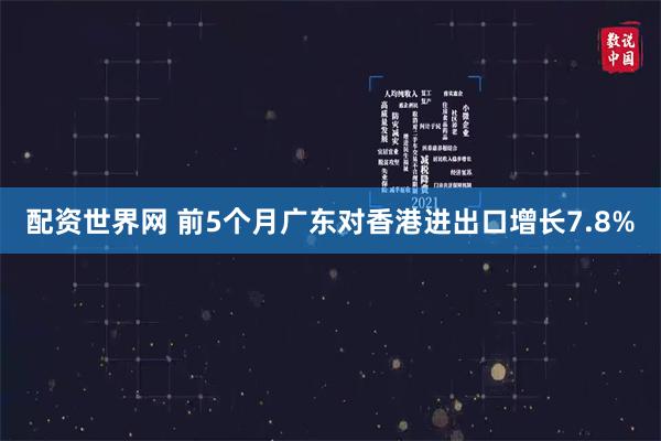 配资世界网 前5个月广东对香港进出口增长7.8%