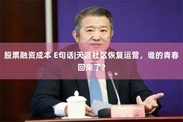 股票融资成本 E句话|天涯社区恢复运营，谁的青春回来了？