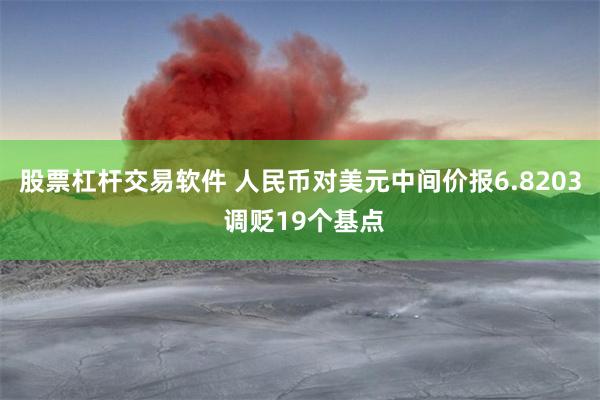 股票杠杆交易软件 人民币对美元中间价报6.8203 调贬19个基点