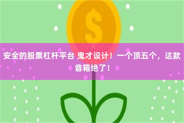 安全的股票杠杆平台 鬼才设计！一个顶五个，这款音箱绝了！