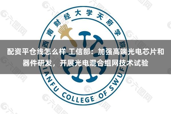 配资平仓线怎么样 工信部：加强高端光电芯片和器件研发，开展光电混合组网技术试验