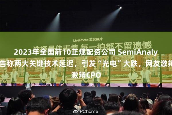 2023年全国前10正规配资公司 SemiAnalysis报告称两大关键技术延迟，引发“光电”大跌，网友激辩CPO