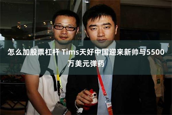 怎么加股票杠杆 Tims天好中国迎来新帅与5500万美元弹药