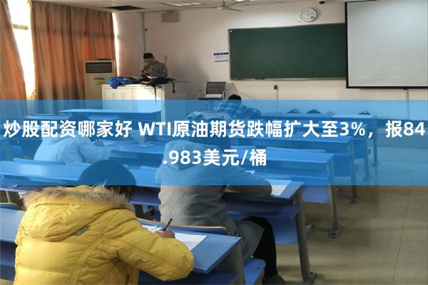 炒股配资哪家好 WTI原油期货跌幅扩大至3%，报84.983美元/桶