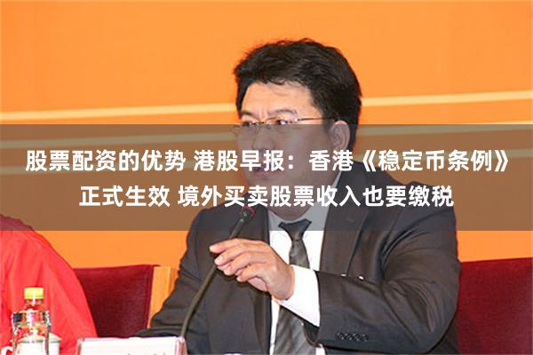 股票配资的优势 港股早报：香港《稳定币条例》正式生效 境外买卖股票收入也要缴税