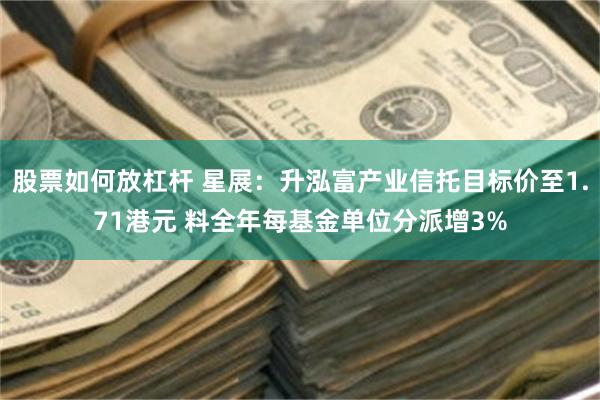 股票如何放杠杆 星展：升泓富产业信托目标价至1.71港元 料全年每基金单位分派增3%