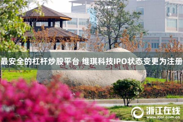 最安全的杠杆炒股平台 维琪科技IPO状态变更为注册