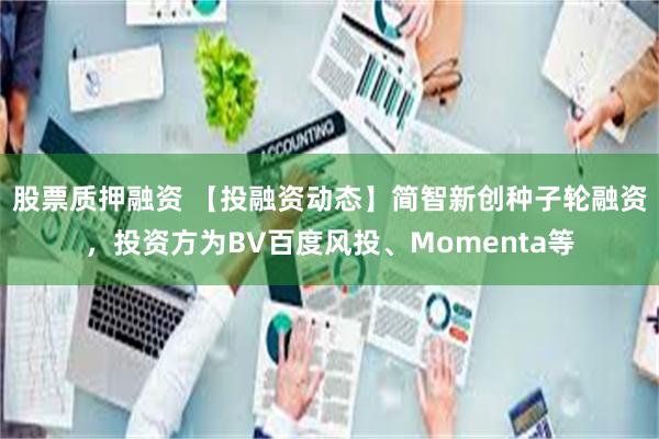 股票质押融资 【投融资动态】简智新创种子轮融资，投资方为BV百度风投、Momenta等