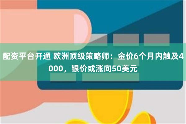 配资平台开通 欧洲顶级策略师：金价6个月内触及4000，银价或涨向50美元
