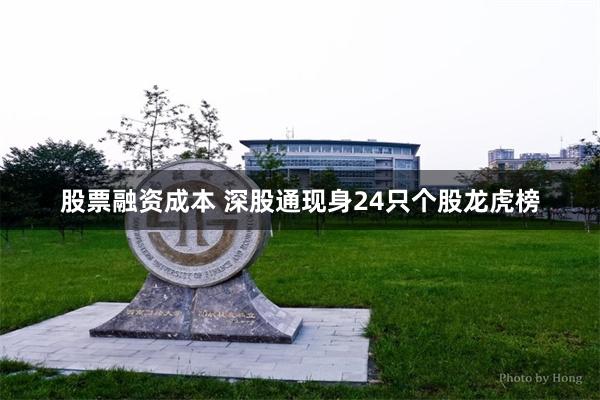 股票融资成本 深股通现身24只个股龙虎榜