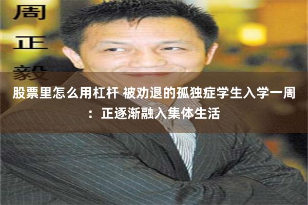 股票里怎么用杠杆 被劝退的孤独症学生入学一周：正逐渐融入集体生活