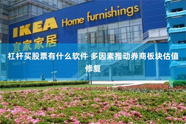 杠杆买股票有什么软件 多因素推动券商板块估值修复