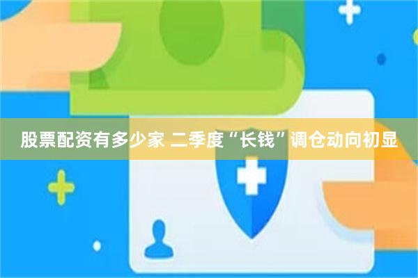 股票配资有多少家 二季度“长钱”调仓动向初显