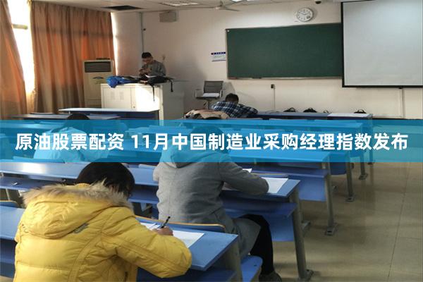 原油股票配资 11月中国制造业采购经理指数发布