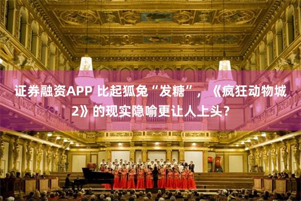 证券融资APP 比起狐兔“发糖”，《疯狂动物城2》的现实隐喻更让人上头？