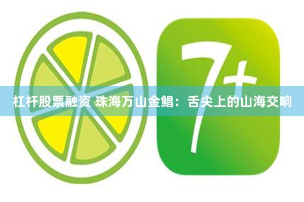 杠杆股票融资 珠海万山金鲳：舌尖上的山海交响