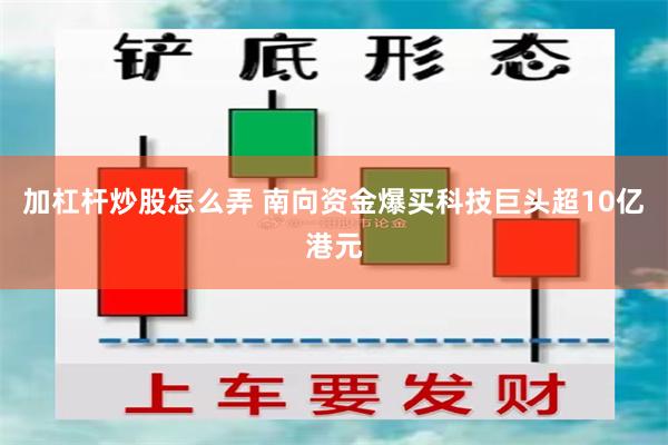加杠杆炒股怎么弄 南向资金爆买科技巨头超10亿港元