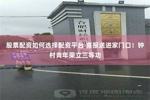 股票配资如何选择配资平台 喜报送进家门口！钟村青年荣立三等功