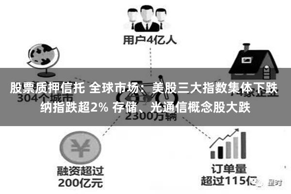 股票质押信托 全球市场：美股三大指数集体下跌 纳指跌超2% 存储、光通信概念股大跌