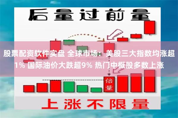 股票配资软件实盘 全球市场：美股三大指数均涨超1% 国际油价大跌超9% 热门中概股多数上涨