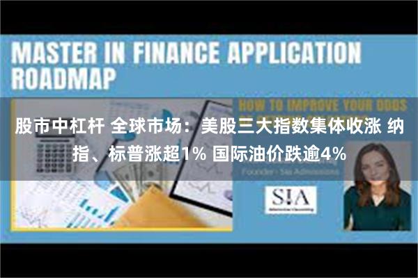 股市中杠杆 全球市场：美股三大指数集体收涨 纳指、标普涨超1% 国际油价跌逾4%