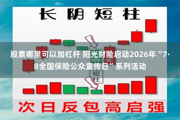 股票哪里可以加杠杆 阳光财险启动2026年“7·8全国保险公众宣传日”系列活动