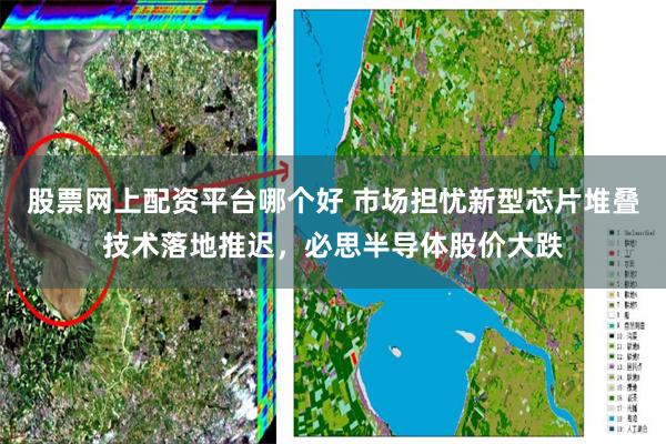 股票网上配资平台哪个好 市场担忧新型芯片堆叠技术落地推迟,必思半导体股价大跌