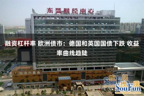 融资杠杆率 欧洲债市：德国和英国国债下跌 收益率曲线趋陡