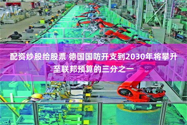 配资炒股给股票 德国国防开支到2030年将攀升至联邦预算的三分之一