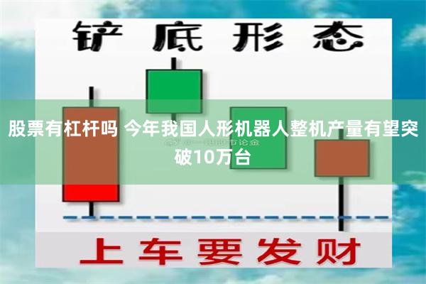 股票有杠杆吗 今年我国人形机器人整机产量有望突破10万台