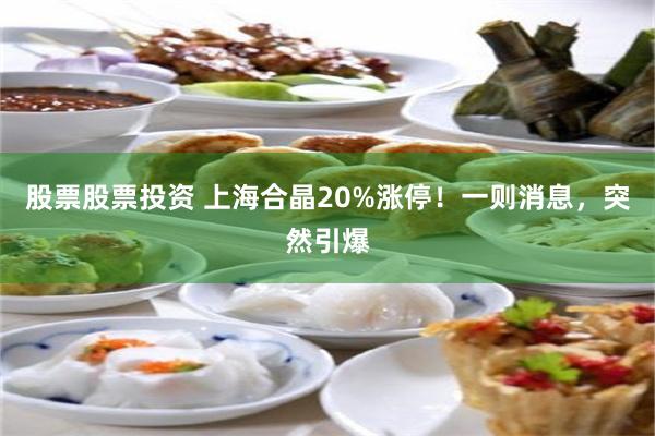 股票股票投资 上海合晶20%涨停！一则消息，突然引爆