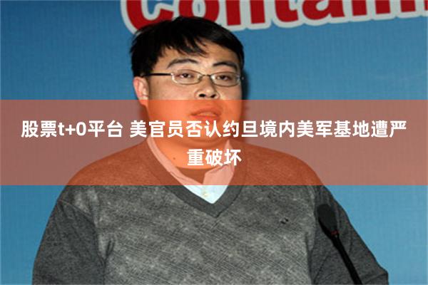 股票t+0平台 美官员否认约旦境内美军基地遭严重破坏