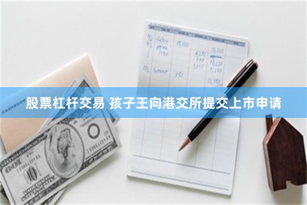 股票杠杆交易 孩子王向港交所提交上市申请