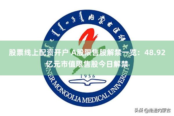 股票线上配资开户 A股限售股解禁一览：48.92亿元市值限售股今日解禁
