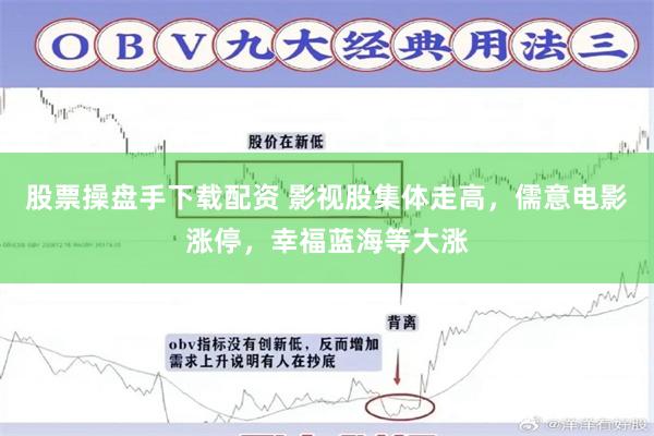 股票操盘手下载配资 影视股集体走高，儒意电影涨停，幸福蓝海等大涨