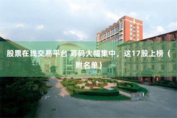 股票在线交易平台 筹码大幅集中,这17股上榜(附名单)