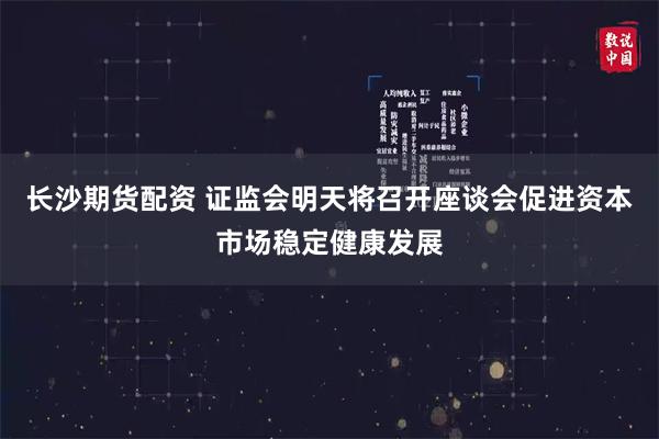 长沙期货配资 证监会明天将召开座谈会促进资本市场稳定健康发展