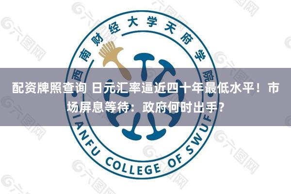 配资牌照查询 日元汇率逼近四十年最低水平!市场屏息等待:政府何时出手?