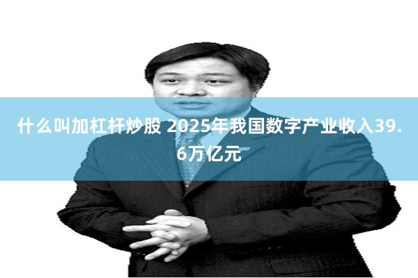 什么叫加杠杆炒股 2025年我国数字产业收入39.6万亿元