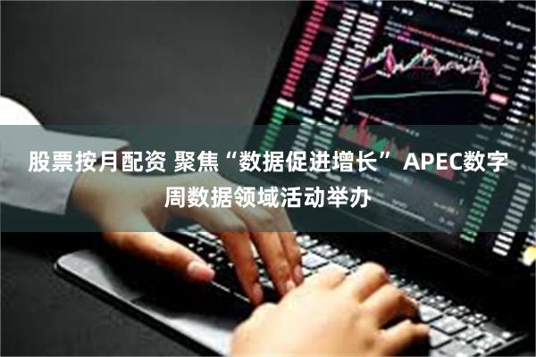 股票按月配资 聚焦“数据促进增长” APEC数字周数据领域活动举办