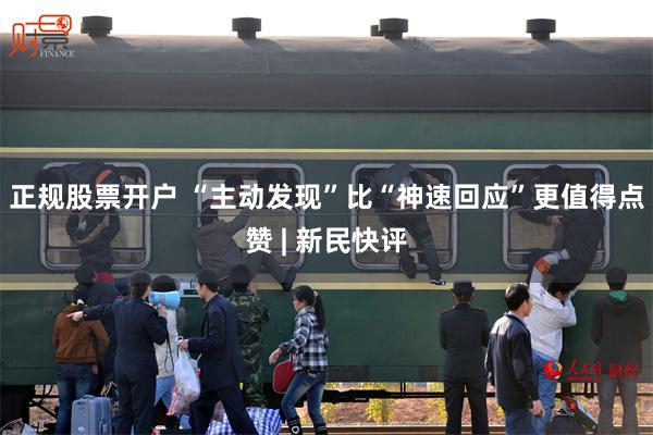 正规股票开户 “主动发现”比“神速回应”更值得点赞 | 新民快评