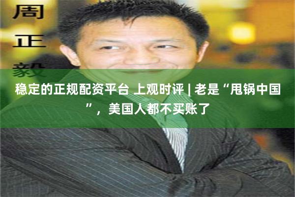 稳定的正规配资平台 上观时评 | 老是“甩锅中国”，美国人都不买账了