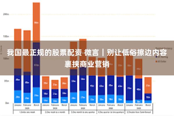 我国最正规的股票配资 微言｜别让低俗擦边内容裹挟商业营销
