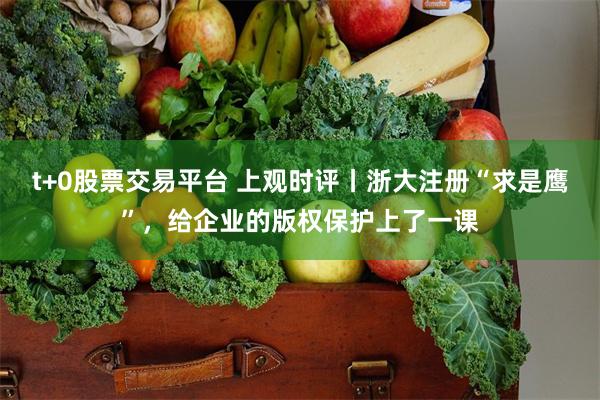 t+0股票交易平台 上观时评丨浙大注册“求是鹰”，给企业的版权保护上了一课