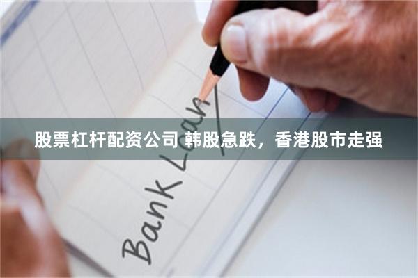 股票杠杆配资公司 韩股急跌，香港股市走强