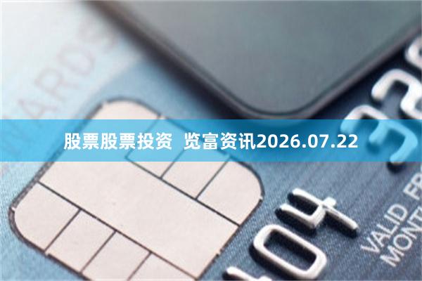 股票股票投资  览富资讯2026.07.22