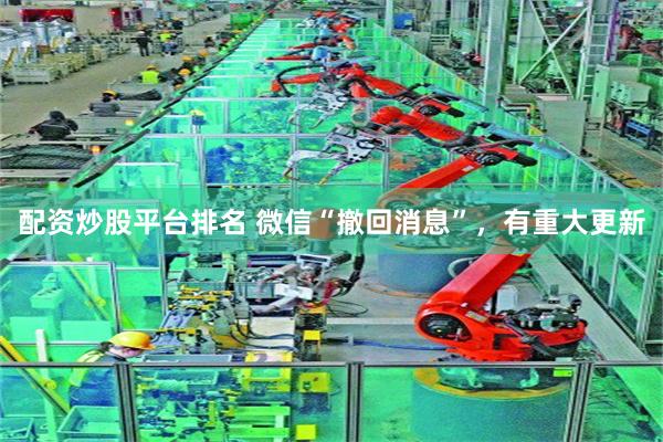 配资炒股平台排名 微信“撤回消息”,有重大更新